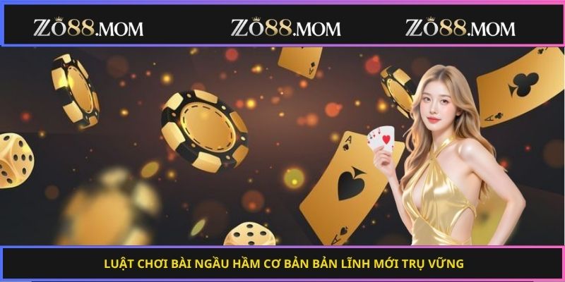 Luật chơi bài ngầu hầm cơ bản bản lĩnh mới trụ vững