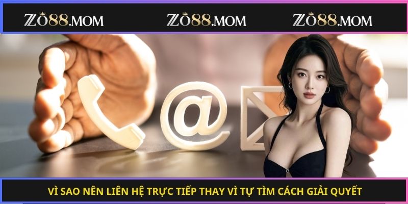 Vì sao nên liên hệ trực tiếp thay vì tự tìm cách giải quyết