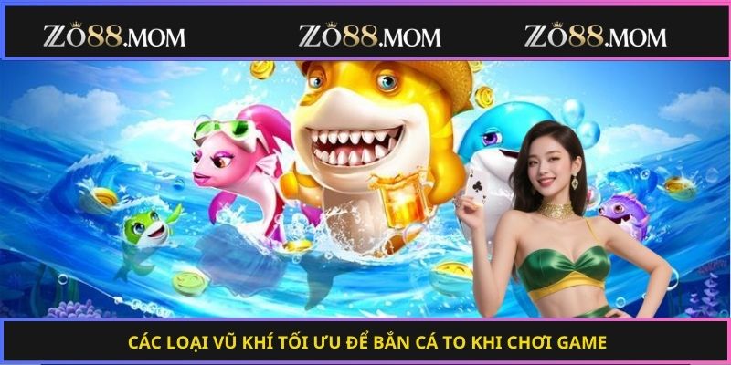 Các loại vũ khí tối ưu để bắn cá to khi chơi game